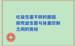 吃益生菌不胖的原因 探究益生菌与体重控制之间的奥秘