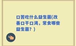口苦吃什么益生菌(改善口干口渴，常食哪些益生菌？)