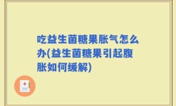 吃益生菌糖果胀气怎么办(益生菌糖果引起腹胀如何缓解)