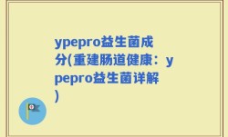 ypepro益生菌成分(重建肠道健康：ypepro益生菌详解)