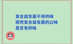 复合益生菌不带奶味 探究复合益生菌的口味是否有奶味