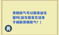 胃肠胀气可以服用益生菌吗(益生菌是否适用于缓解胃肠胀气？)
