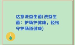 达意洗益生菌(洗益生菌：护肠护健康，轻松守护肠道健康)