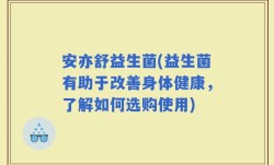 安亦舒益生菌(益生菌有助于改善身体健康，了解如何选购使用)