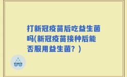 打新冠疫苗后吃益生菌吗(新冠疫苗接种后能否服用益生菌？)