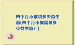 四个月小猫喂多少益生菌(四个月小猫需要多少益生菌？)
