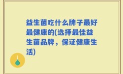 益生菌吃什么牌子最好最健康的(选择最佳益生菌品牌，保证健康生活)