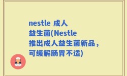 nestle 成人 益生菌(Nestle推出成人益生菌新品，可缓解肠胃不适)