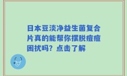 日本豆淡净益生菌复合片真的能帮你摆脱痘痘困扰吗？点击了解