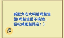减肥大吃大喝后喝益生菌(喝益生菌不挨饿，轻松减肥益路选！)