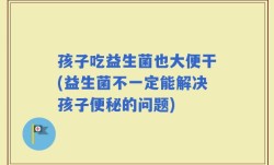 孩子吃益生菌也大便干(益生菌不一定能解决孩子便秘的问题)