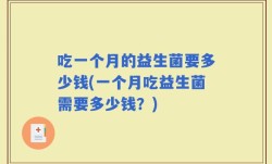 吃一个月的益生菌要多少钱(一个月吃益生菌需要多少钱？)