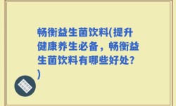 畅衡益生菌饮料(提升健康养生必备，畅衡益生菌饮料有哪些好处？)