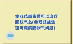 金双歧益生菌可以治疗肠胀气么(金双歧益生菌可缓解肠胀气问题)