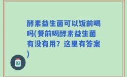 酵素益生菌可以饭前喝吗(餐前喝酵素益生菌有没有用？这里有答案)