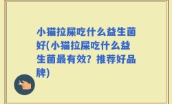 小猫拉屎吃什么益生菌好(小猫拉屎吃什么益生菌最有效？推荐好品牌)