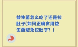 益生菌怎么吃了还是拉肚子(如何正确食用益生菌避免拉肚子？)