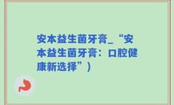 安本益生菌牙膏_“安本益生菌牙膏：口腔健康新选择”)