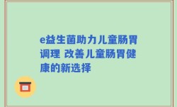 e益生菌助力儿童肠胃调理 改善儿童肠胃健康的新选择