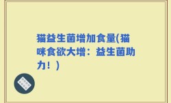 猫益生菌增加食量(猫咪食欲大增：益生菌助力！)