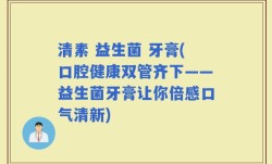 清素 益生菌 牙膏(口腔健康双管齐下——益生菌牙膏让你倍感口气清新)