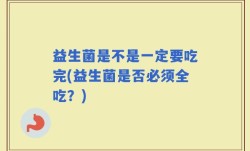 益生菌是不是一定要吃完(益生菌是否必须全吃？)