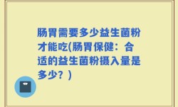 肠胃需要多少益生菌粉才能吃(肠胃保健：合适的益生菌粉摄入量是多少？)