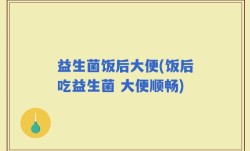 益生菌饭后大便(饭后吃益生菌 大便顺畅)