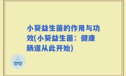 小葵益生菌的作用与功效(小葵益生菌：健康肠道从此开始)