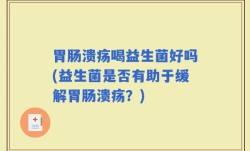 胃肠溃疡喝益生菌好吗(益生菌是否有助于缓解胃肠溃疡？)