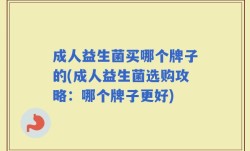 成人益生菌买哪个牌子的(成人益生菌选购攻略：哪个牌子更好)