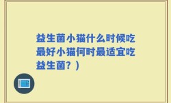 益生菌小猫什么时候吃最好小猫何时最适宜吃益生菌？)