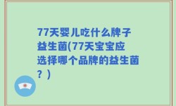 77天婴儿吃什么牌子益生菌(77天宝宝应选择哪个品牌的益生菌？)