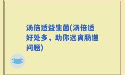 汤倍适益生菌(汤倍适好处多，助你远离肠道问题)