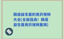 肠道益生菌的用药视频大全(全面指南！肠道益生菌用药视频集锦)