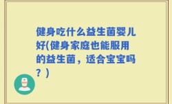 健身吃什么益生菌婴儿好(健身家庭也能服用的益生菌，适合宝宝吗？)