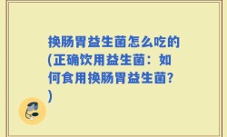 换肠胃益生菌怎么吃的(正确饮用益生菌：如何食用换肠胃益生菌？)
