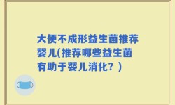 大便不成形益生菌推荐婴儿(推荐哪些益生菌有助于婴儿消化？)