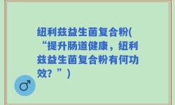 纽利兹益生菌复合粉(“提升肠道健康，纽利兹益生菌复合粉有何功效？”)