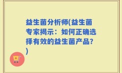 益生菌分析师(益生菌专家揭示：如何正确选择有效的益生菌产品？)