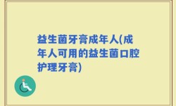 益生菌牙膏成年人(成年人可用的益生菌口腔护理牙膏)