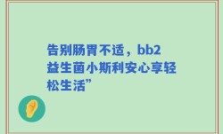 告别肠胃不适，bb2益生菌小斯利安心享轻松生活”