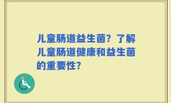 儿童肠道益生菌？了解儿童肠道健康和益生菌的重要性？