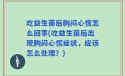 吃益生菌后胸闷心慌怎么回事(吃益生菌后出现胸闷心慌症状，应该怎么处理？)