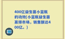 400亿益生菌小蓝瓶的功效(小蓝瓶益生菌赢得市场，销售额达400亿。)
