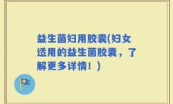 益生菌妇用胶囊(妇女适用的益生菌胶囊，了解更多详情！)