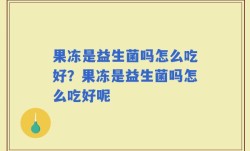 果冻是益生菌吗怎么吃好？果冻是益生菌吗怎么吃好呢