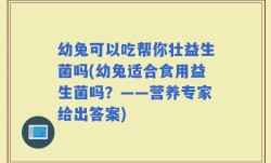 幼兔可以吃帮你壮益生菌吗(幼兔适合食用益生菌吗？——营养专家给出答案)