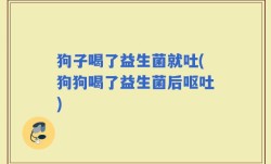 狗子喝了益生菌就吐(狗狗喝了益生菌后呕吐)