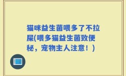 猫咪益生菌喂多了不拉屎(喂多猫益生菌致便秘，宠物主人注意！)